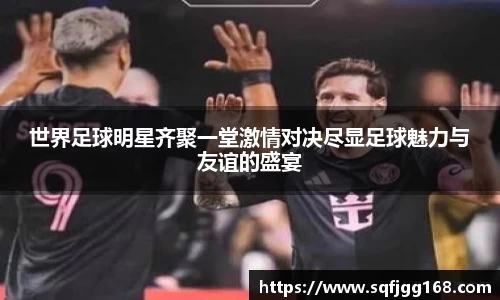 世界足球明星齐聚一堂激情对决尽显足球魅力与友谊的盛宴